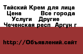 Тайский Крем для лица › Цена ­ 200 - Все города Услуги » Другие   . Чеченская респ.,Аргун г.